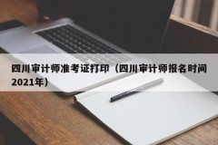 四川审计师准考证打印（四川审计师报名时间2021年）